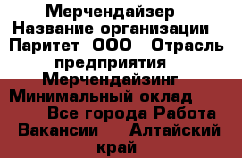 Мерчендайзер › Название организации ­ Паритет, ООО › Отрасль предприятия ­ Мерчендайзинг › Минимальный оклад ­ 28 000 - Все города Работа » Вакансии   . Алтайский край